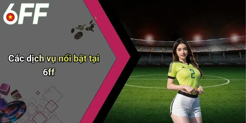 Các dịch vụ nổi bật tại 6ff