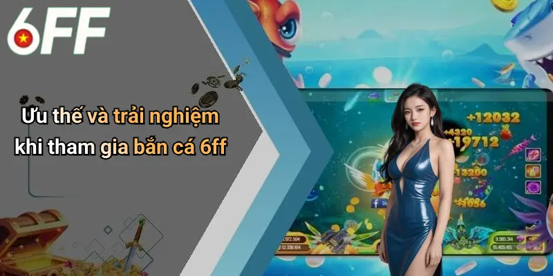Ưu thế và trải nghiệm khi tham gia bắn cá 6ff